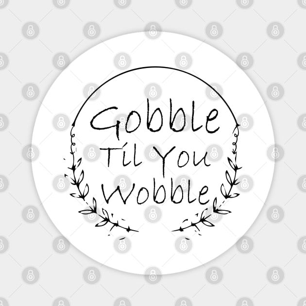 Gobble Til You Wobble Magnet by kirayuwi